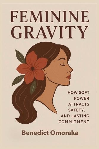 Feminine Gravity: How Soft Power Attracts Safety, Desire, and Lasting Commitment