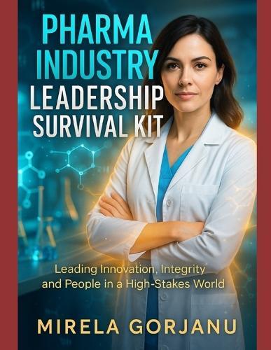 Pharma Industry Leadership Survival Kit: Leading Innovation, Integrity, and People in the Pharma World