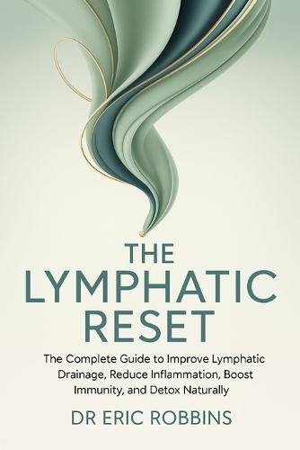 The Lymphatic Reset: The complete Guide to Improve Lymphatic Drainage, Reduce Inflammation, Boost Immunity, and Detox Naturally