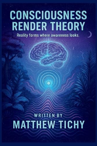 Consciousness Render Theory: Why Reality Feels Like a Game and Consciousness Is the Player
