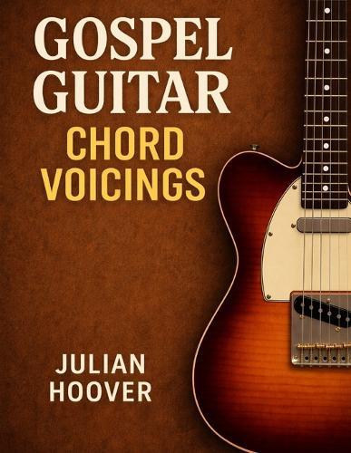 Gospel Guitar Chord Voicings: Essential Voicings, Progressions, and Concepts for Gospel Guitar