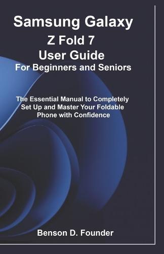 Samsung Galaxy Z Fold 7 User Guide For Beginners and Seniors: The Essential Manual to Completely Set Up and Master Your Foldable Phone with Confidence