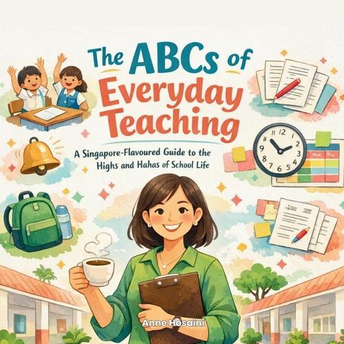 The ABCs of Everyday Teaching: A Singapore-Flavoured Guide to the Highs and Hahas of School Life: A light-hearted A-Z tribute celebrating the quirks, chaos, and quiet magic of teachers.