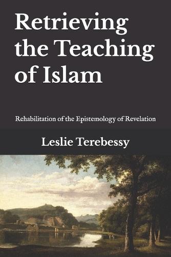 Retrieving the Teaching of Islam: Rehabilitation of the Epistemology of Revelation