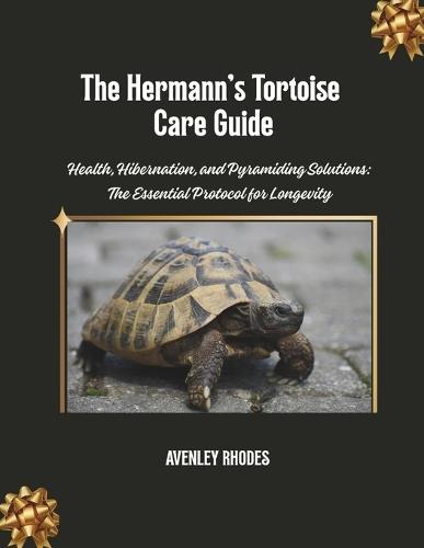 The Hermann's Tortoise Care Guide: Health, Hibernation, and Pyramiding Solutions: The Essential Protocol for Longevity