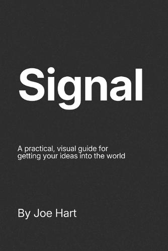 Signal: A practical, visual guide for getting your ideas into the world