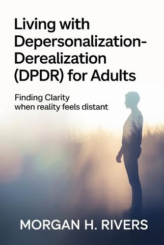 Living with Depersonalization - Derealization (DPDR) for Adults: Finding Clarity When Reality Feels Distant