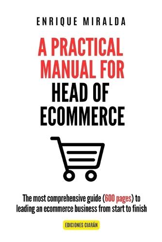 A Practical Manual for Head of Ecommerce: The most comprehensive guide (600 pages) to leading an ecommerce business from start to finish