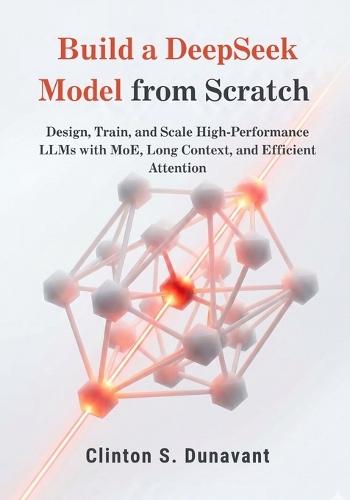 Build a DeepSeek Model from Scratch: Design, Train, and Scale High-Performance LLMs with MoE, Long Context, and Efficient Attention