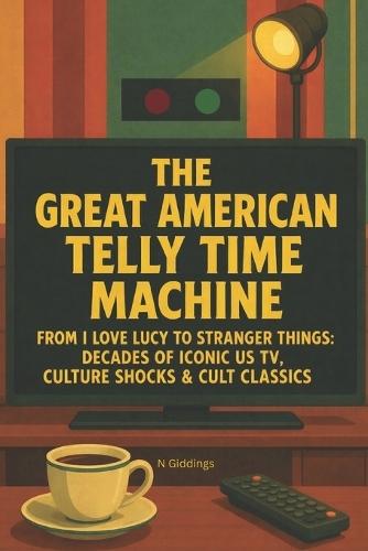 The Great American Telly Time Machine: From I Love Lucy To Stranger Things: Decades Of Iconic US TV, Culture Shocks & Cult Classics
