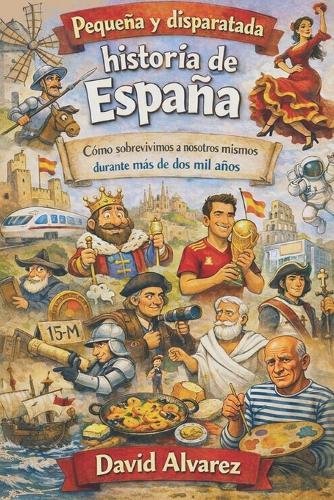 Pequeña y disparatada Historia de España: Cómo sobrevivimos a nosotros mismos durante más de dos mil años