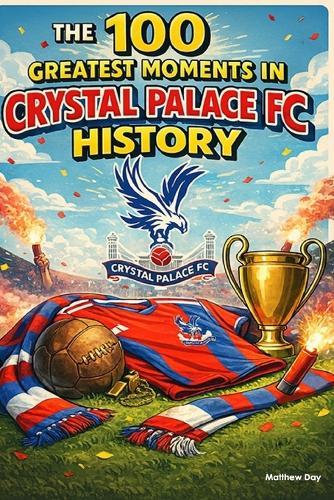 The 100 Greatest Moments in Crystal Palace FC History
