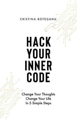 Hack Your Inner Code: Change Your Thoughts, Change Your Life: 5 Simple Steps