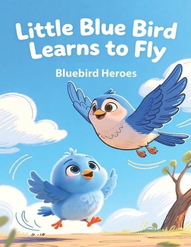 Little Blue Bird Learns to Fly: Picture Book for Toddlers and Preschoolers Ages 3-5 About Bravery and Trying New Things