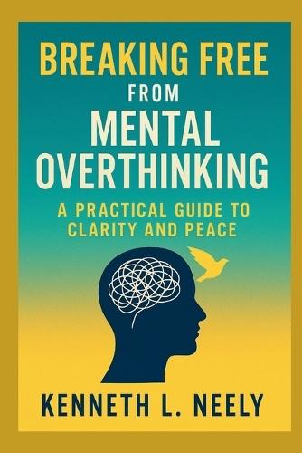 Breaking Free from Mental Overthinking: A Practical Guide to Clarity and Peace