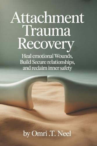 Attachment Trauma Recovery: Heal Emotional Wounds, Build Secure Relationships, and Reclaim Inner Safety