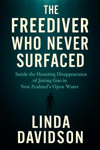 The Freediver Who Never Surfaced: The Freediver Who Never Surfaced Inside the Haunting Disappearance of Jinting Guo in New Zealand's Open Water