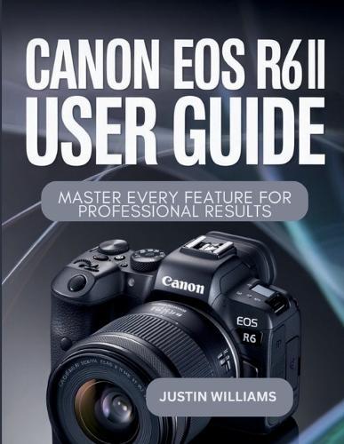 Canon EOS R6 II User Guide: Master Every Feature for Professional Results