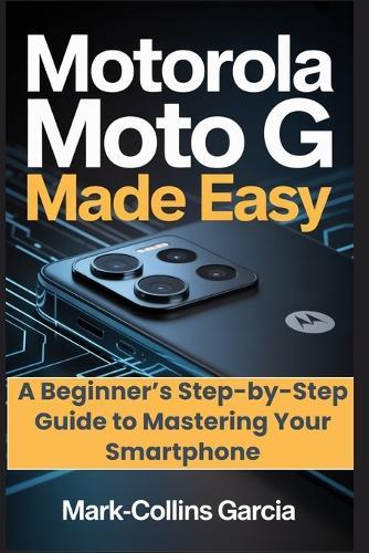 Motorola Moto G Made Easy: A Beginner's Step-by-Step Guide to Mastering Your Smartphone