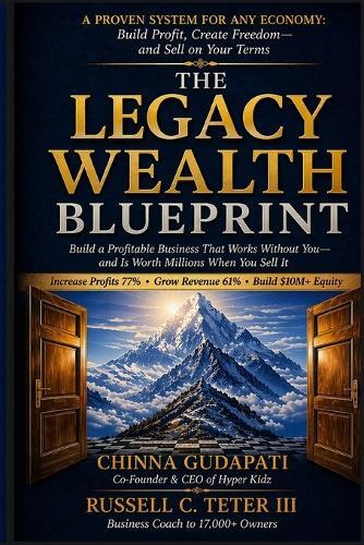 The Legacy Wealth Blueprint: Build a Profitable Business That Works Without You