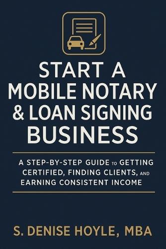 Start A Profitable Mobile Notary & Loan Signing Business: A Step-by-Step Guide to Getting Certified, Finding Clients, and Earning Consistent Income