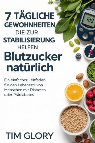 7 TÄGLICHE GEWOHNHEITEN DIE ZUR STABILISIERUNG HELFEN Blutzucker natürlich: Ein einfacher Leitfaden für den Lebensstil von Menschen mit Diabetes oder Prädiabetes
