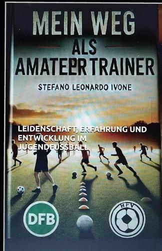 Mein Weg als Amateurtrainer: Leidenschaft, Erfahrung und Entwicklung im Jugendfußball