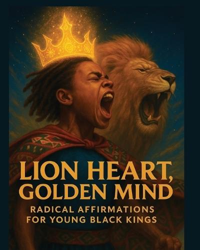 Lion Heart, Golden Mind: Radical Affirmations for Young Black Kings