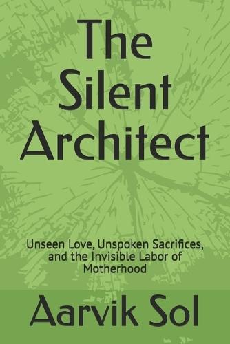 The Silent Architect: Unseen Love, Unspoken Sacrifices, and the Invisible Labor of Motherhood