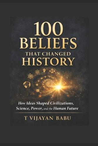 100 Beliefs That Changed History: How Ideas Forged Civilizations and Continue to Shape Our World