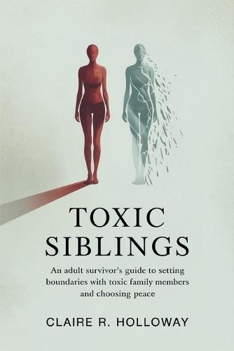Toxic Siblings: An Adult Survivor's Guide to Setting Boundaries with Toxic Family Members and Choosing Peace