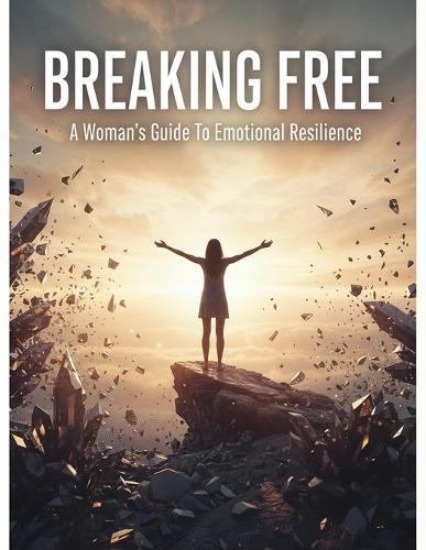 Breaking Free: A Woman'S Guide To Emotional Resilience