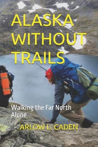 Alaska Without Trails: Walking the Far North Alone