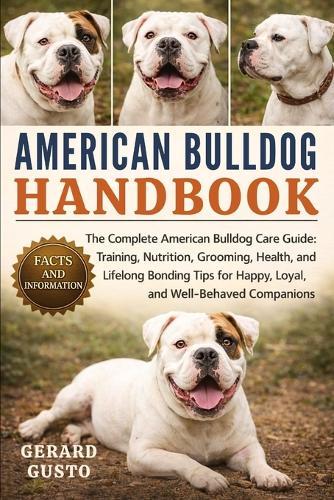 American Bulldog Handbook: The Complete American Bulldog Care Guide: Training, Nutrition, Grooming, Health, and Lifelong Bonding Tips for Happy, Loyal, and Well-Behaved Companions