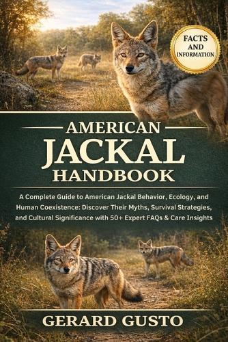 American Jackal Handbook: A Complete Guide to American Jackal Behavior, Ecology, and Human Coexistence: Discover Their Myths, Survival Strategies, and Cultural Significance with 50+ Expert FAQs & Care Insights
