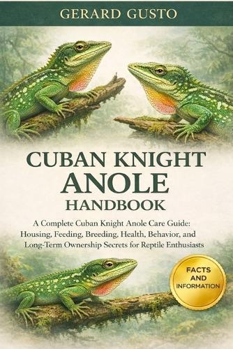 Cuban Knight Anole Handbook: A Complete Cuban Knight Anole Care Guide: Housing, Feeding, Breeding, Health, Behavior, and Long-Term Ownership Secrets for Reptile Enthusiasts