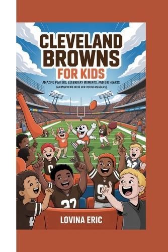 Cleveland Browns For Kids: Amazing Players, Legendary Moments, and Big Hearts (An Inspiring Book For Young Readers)