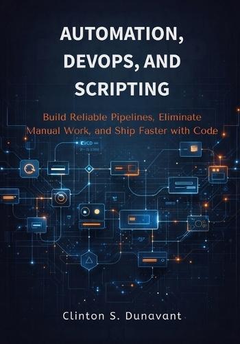 Automation, DevOps, and Scripting: Build Reliable Pipelines, Eliminate Manual Work, and Ship Faster with Code
