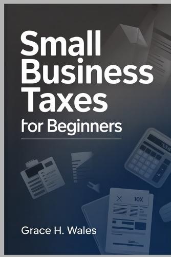 Small Business Taxes for Beginners: Simplify Your Finances, Protect Your Profits, and Build a Brand That Thrives