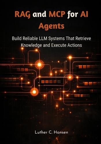 RAG and MCP for AI Agents: Build Reliable LLM Systems That Retrieve Knowledge and Execute Actions