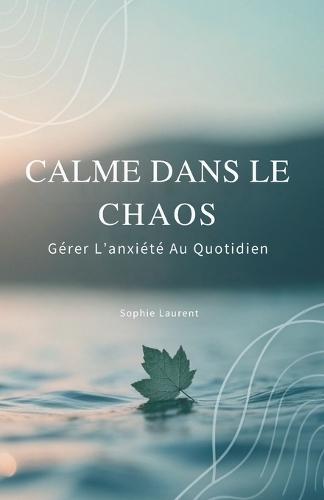 Calme Dans Le Chaos: Gérer L'Anxiété Au Quotidien