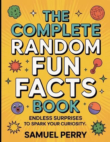 The Complete Random Fun Facts Book: Endless Surprises To Spark Your Curiosity