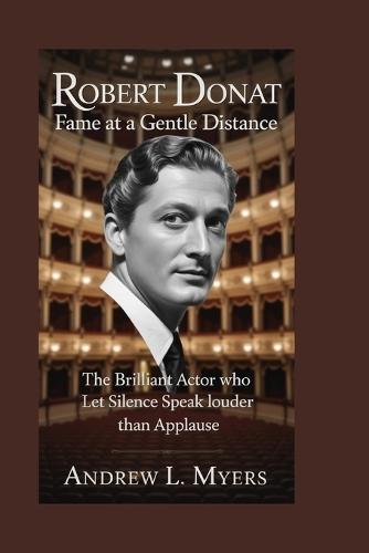 Robert Donat: Fame at a Gentle Distance: The Brilliant Actor Who Let Silence Speak Louder Than Applause