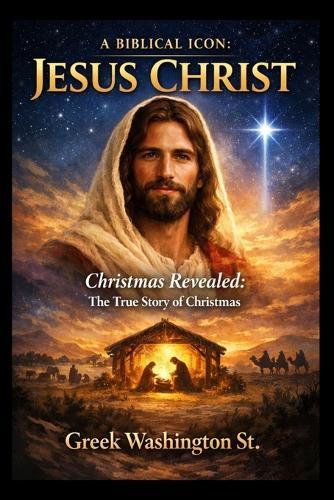 A Biblical Icon: JESUS CHRIST: Christmas Revealed: The True Story of Christmas