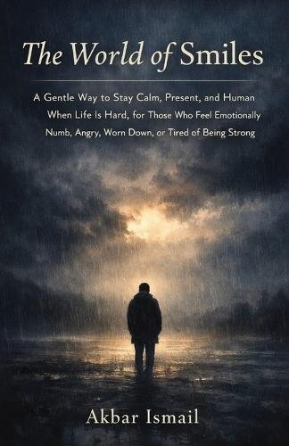 The World of Smiles: A Gentle Way to Stay Calm, Present, and Human When Life Is Hard, for Those Who Feel Emotionally Numb, Angry, Worn Down, or Tired of Being Strong