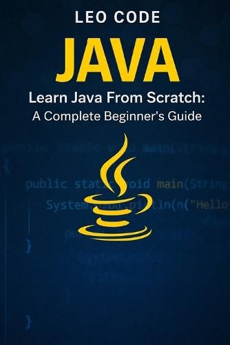 Learn Java From Scratch: A Complete Beginner's Guide (Vol. 1): 100 Progressive Exercises to Learn Core Java Fast: Variables, Loops, Methods, Arrays, and Real Practice for Beginners