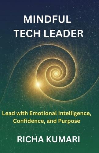 Mindful Tech Leader: Lead with Emotional Intelligence, Confidence, and Purpose