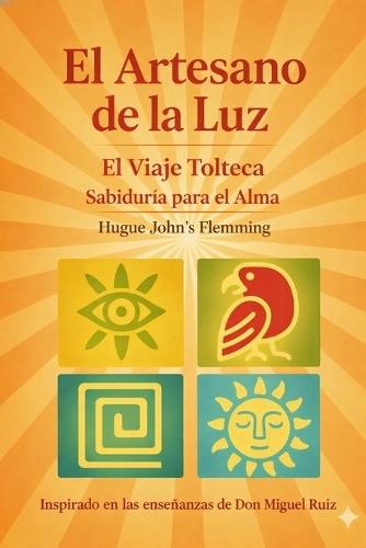 El Artesano de la Luz: El Viaje Tolteca: Sabiduría ancestral para una libertad moderna
