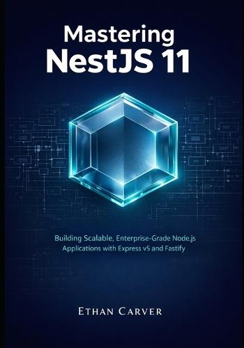 Mastering NestJS 11: Building Scalable, Enterprise-Grade Node.js Applications with Express v5 and Fastify