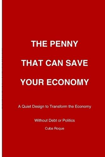 The Penny that can Save Your Economy: How a Smart Citizen-Based System Ca Reduce Debt, Create Businesses, and Restore Financial Stability